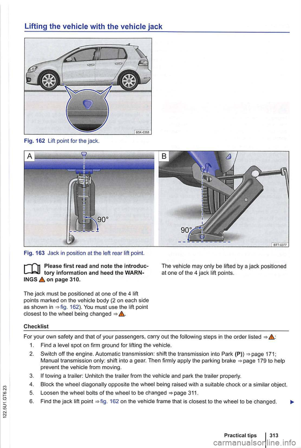 VOLKSWAGEN GOLF 2012 Owners Manual Lifting the vehicle with the vehicle jack
Fig. 162 Lift point for the jack.
Fig. 16 3 Jack in posit io n at the rea r po int .
tory information and heed the WARNon page 310.
The jack must VOLKSWAGEN GOLF 2012 Owners Manual Lifting the vehicle with the vehicle jack
Fig. 162 Lift point for the jack.
Fig. 16 3 Jack in posit io n at the rea r po int .
tory information and heed the WARNon page 310.
The jack must