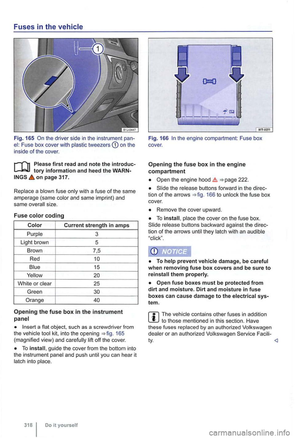 VOLKSWAGEN GOLF 2012  Owners Manual Fuses in the vehicle 
Fig.  165 th e  drive r side  in the  instrument el : Fuse  box cove r with plastic  tweeze rs on the 
inside of t he  cover . 
on page  317. 
Replace  a blown  fuse only with  a