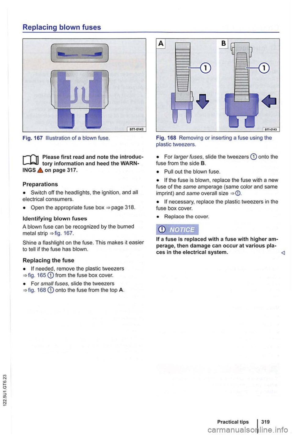VOLKSWAGEN GOLF 2012  Owners Manual Fig. 167 o f a  blown  fuse. 
tory information and heed  the WARN­on page 317. 
Preparations 
off the  headlights . the  ignition , and electrical  consumers . 
the appropriate  fuse box 
167. 
a fla