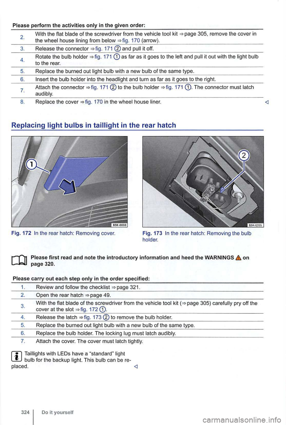 VOLKSWAGEN GOLF 2012 Owners Manual Please perform the activities
remove the cove r in the wheel house lining from (arrow) .
Release the connecto r
and
171 as far as it goes to the left and
the bulb holder into the headligh VOLKSWAGEN GOLF 2012 Owners Manual Please perform the activities
remove the cove r in the wheel house lining from (arrow) .
Release the connecto r
and
171 as far as it goes to the left and
the bulb holder into the headligh