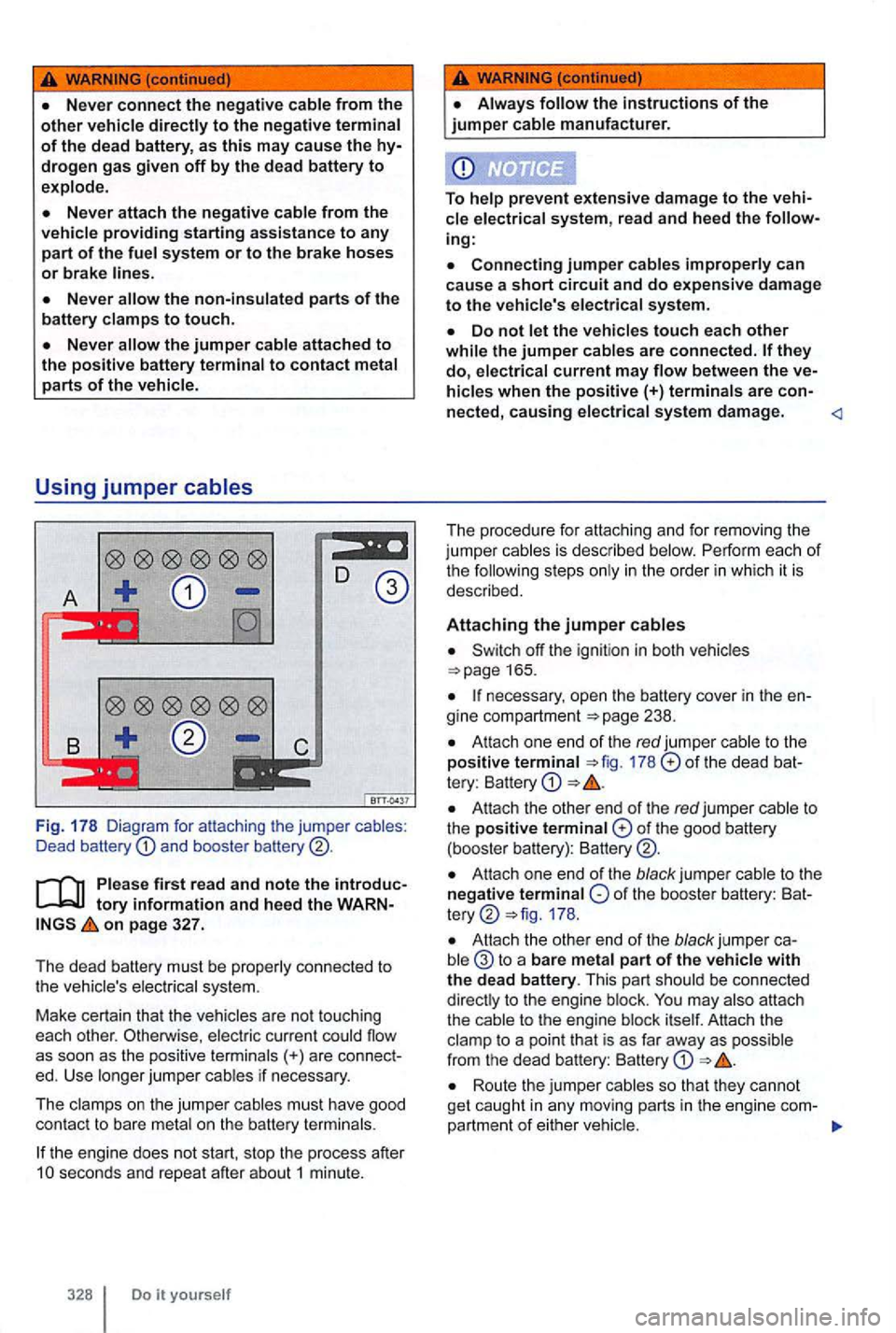 VOLKSWAGEN GOLF 2012 Owners Manual {continued)
the non-insulated parts of the
battery clamps to touch.
the jumper cable attached to the positive battery terminal to contact metal parts of the vehicle.
Using jumper cables
Fig . 1 VOLKSWAGEN GOLF 2012 Owners Manual {continued)
the non-insulated parts of the
battery clamps to touch.
the jumper cable attached to the positive battery terminal to contact metal parts of the vehicle.
Using jumper cables
Fig . 1