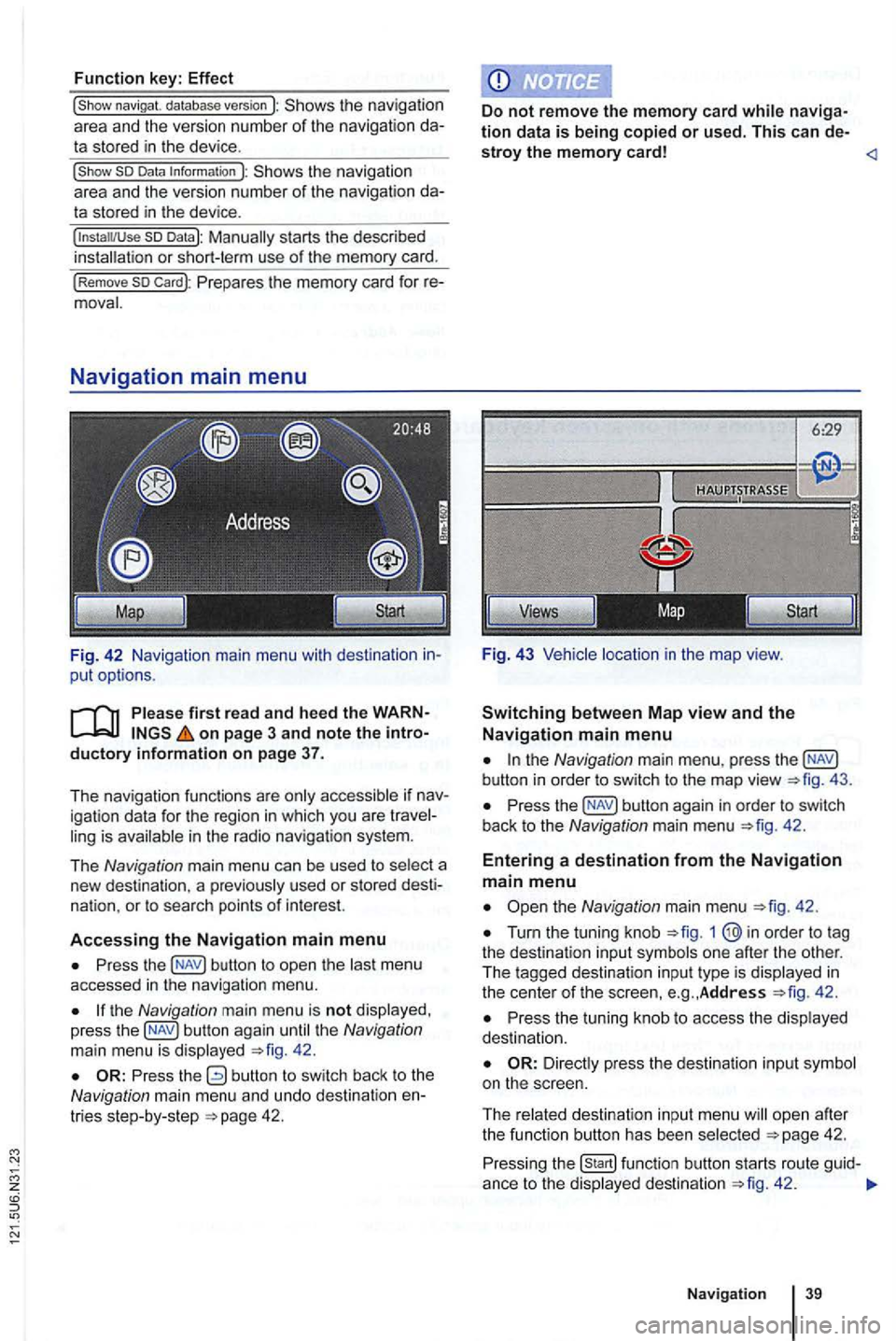 VOLKSWAGEN GOLF 2012  Owners Manual Function key: Effect 
the navigation 
area  and the version  number of the navigation  da­ta stored in the  device . 
the navigation 
a rea  and  the version  number of the navigation  da­ta stored 