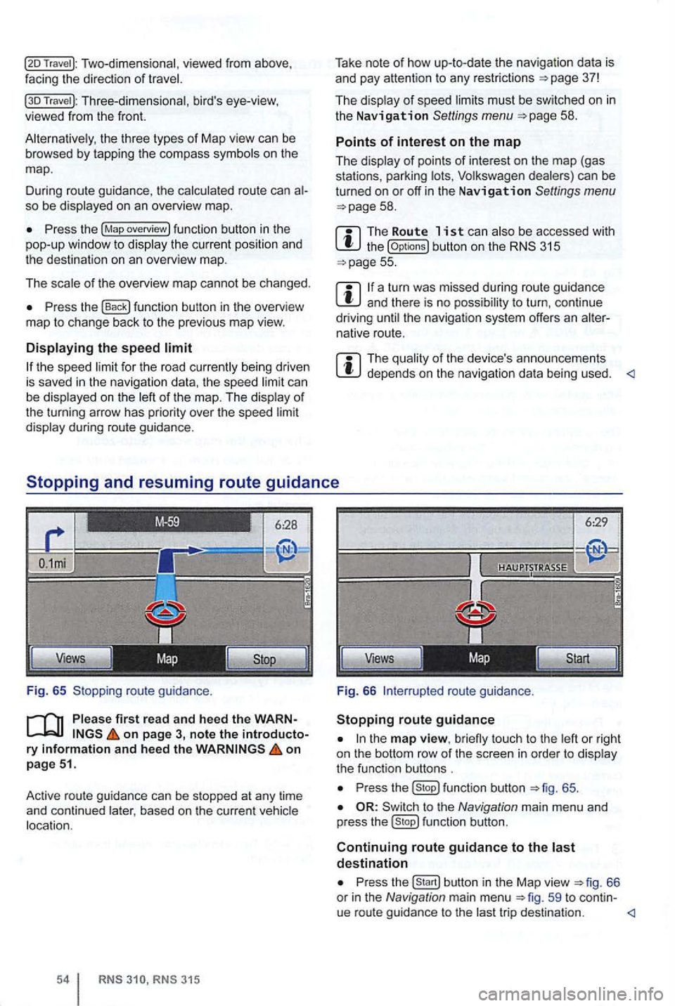 VOLKSWAGEN GOLF 2012  Owners Manual Two-dimensional, viewed  from above , 
facing  the direction of 
Travel ): Three-dimensional , birds  eye-view, viewed  from the  front. 
the three  types of Map  view can be browsed  by tapp ing  th