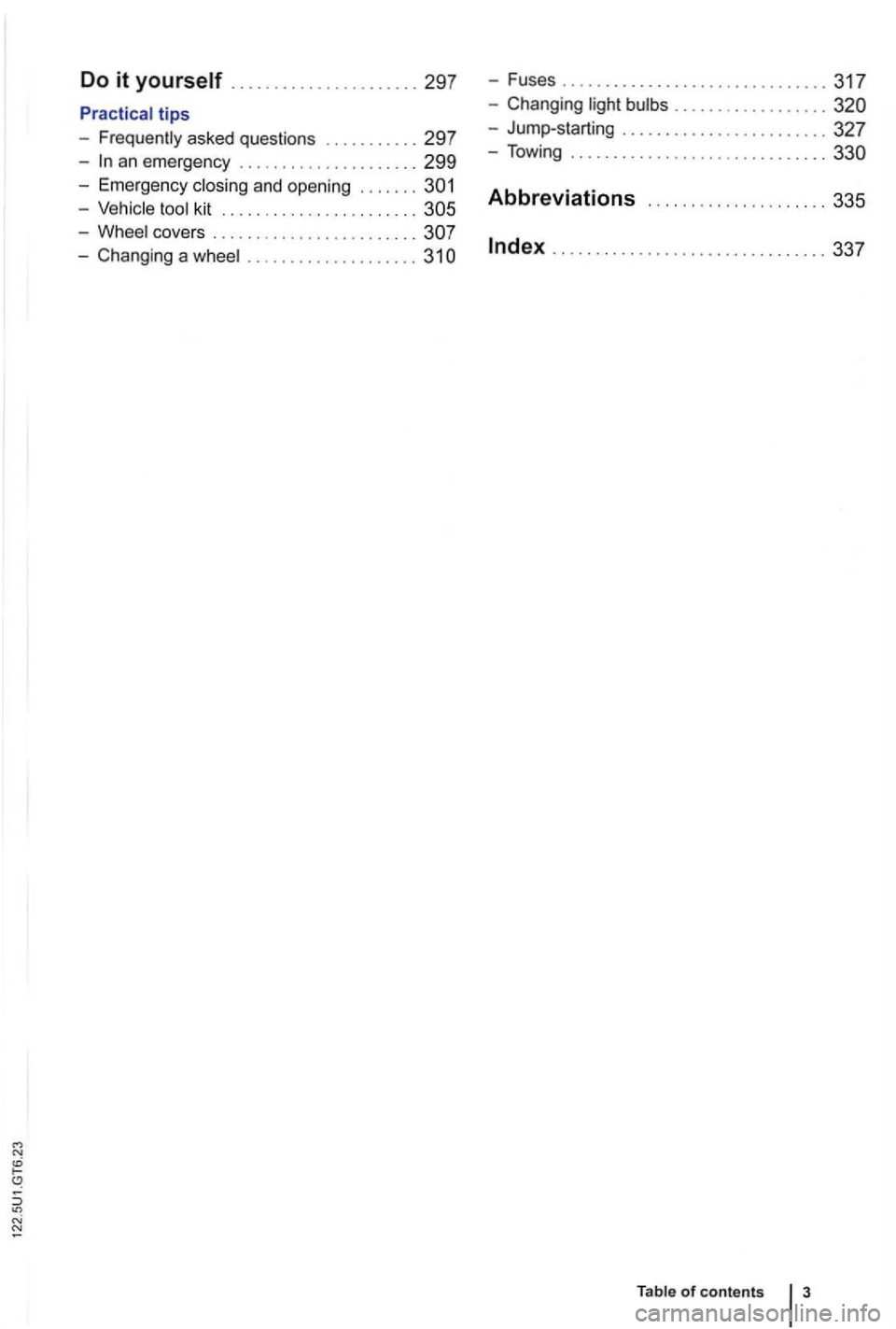 VOLKSWAGEN GOLF 2010  Owners Manual Do it yourself  .............. 297 -Fuses ....................... 317 
tips 
- Frequently  asked question s ...... 297 
-an eme rgen cy ..................... 299 
- Ch anging . ............ 
327 
- To