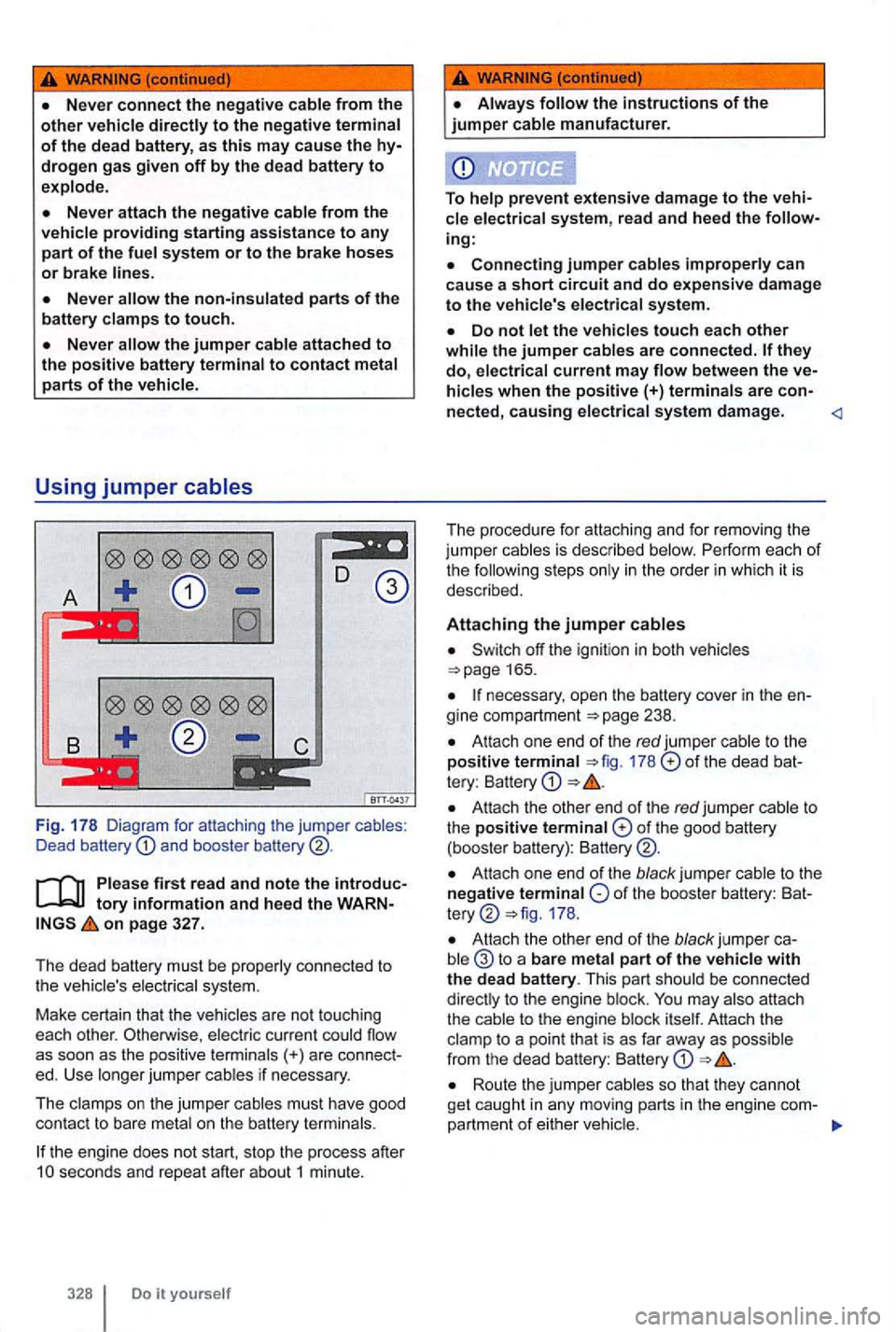 VOLKSWAGEN GOLF 2010  Owners Manual {continued) 
the non-insulated parts of the 
battery clamps to touch. 
the jumper cable  attached to the positive battery terminal to contact metal parts of the  vehicle. 
Using jumper cables 
Fig . 1