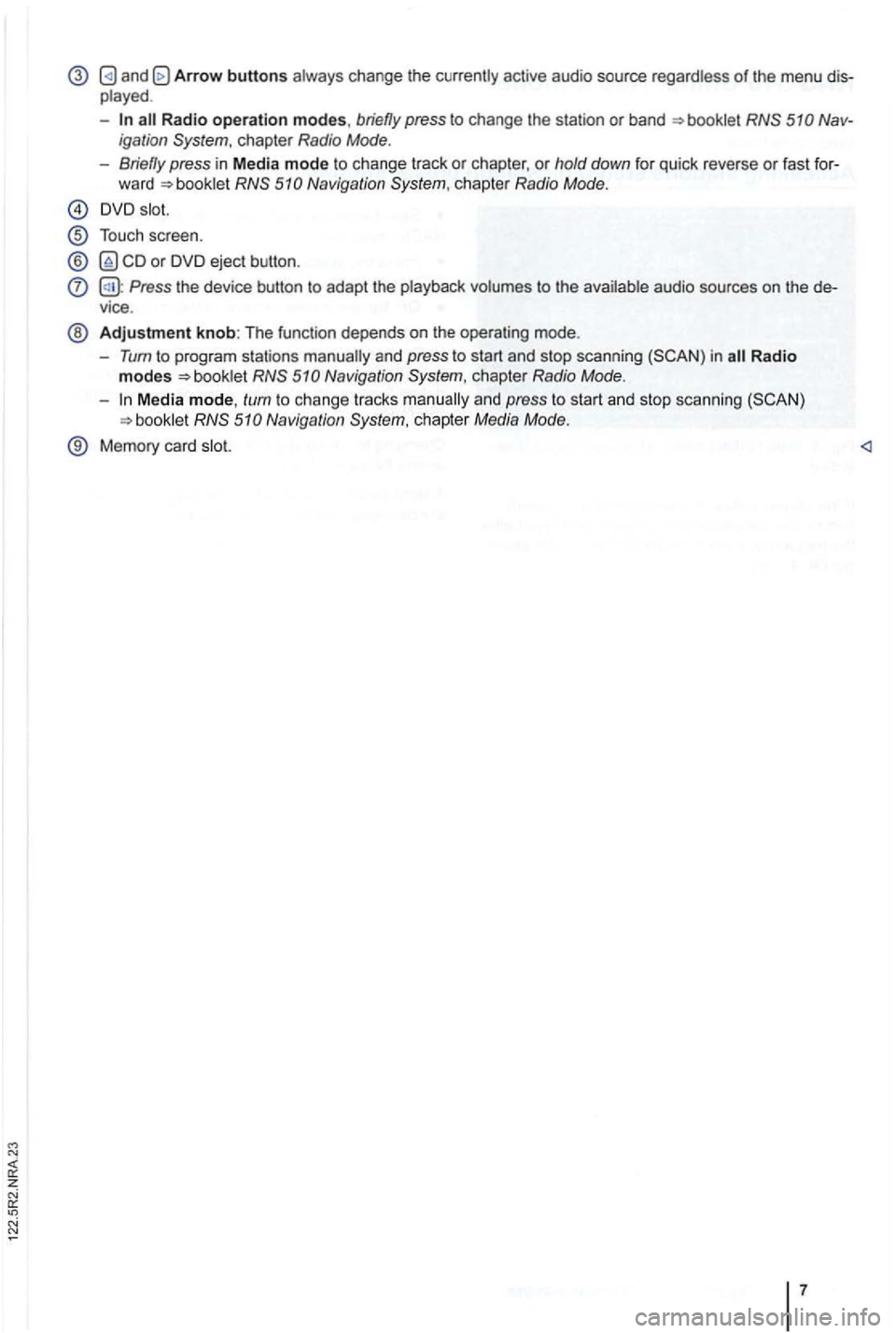 VOLKSWAGEN GOLF 2010  Owners Manual Arrow buttons 
-Radio operation modes, briefly press to cha nge the  station  or  band Nav ­
igati on 
Naviga tion 
Touch  scree n. 
® or DVD  eject  button . 
Press the device  button to adapt the 