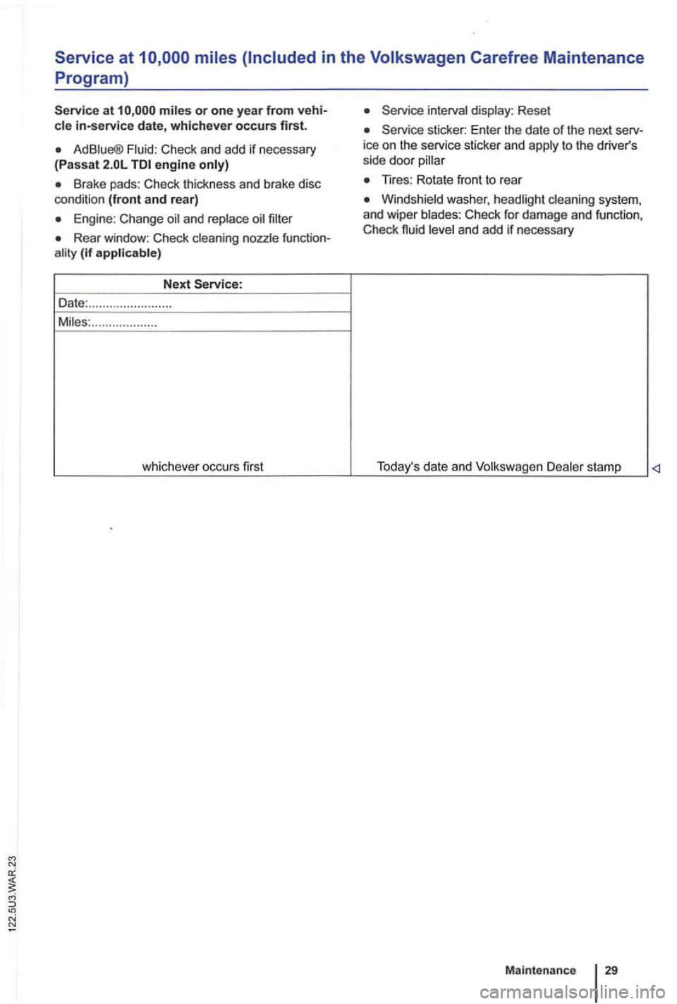 VOLKSWAGEN GOLF 2010  Owners Manual Service at 
in-service date, whichever occurs first. 
Ad Check and add  if necessary (Passat engine 
Brake  pads: Check  thickne ss and  brake  disc 
conditio n (front and rear) 
Engine: Change 
Rear 
