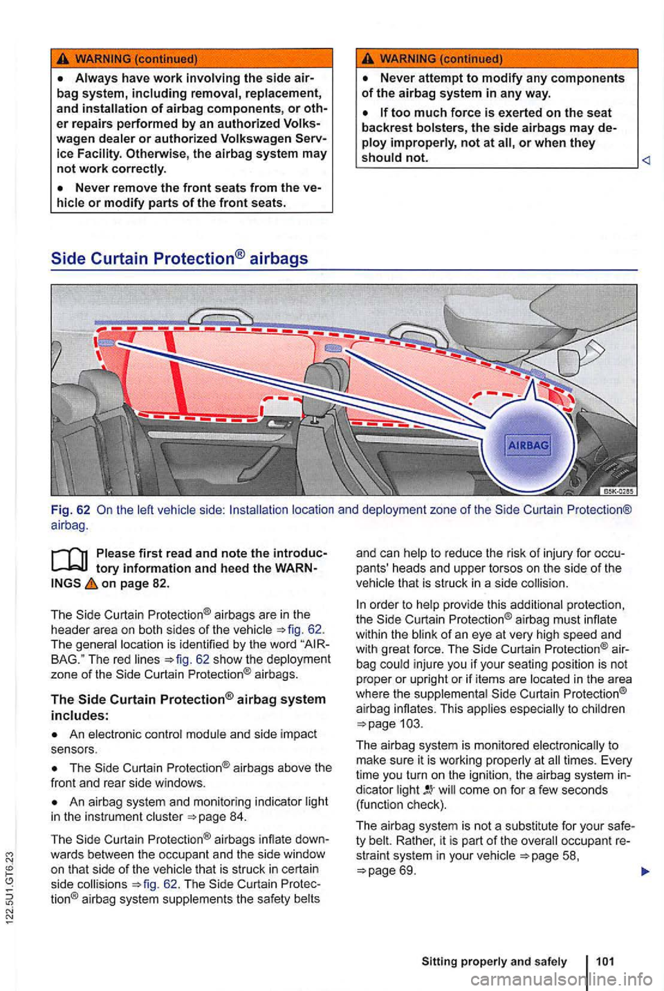 VOLKSWAGEN GOLF 2009  Owners Manual wagen dealer or authorized  Volkswagen the airbag  system  may not work correctly. 
on page 82. 
The Curt ain  Protection ® airbags  are in  the 
header  area on both  sides of the vehicle 62. 
The  