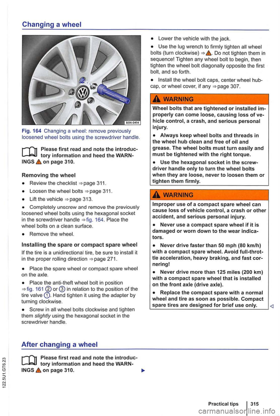 VOLKSWAGEN GOLF 2009  Owners Manual Fig. 164  Chang ing a whee l:  remove  previous ly 
loos ened  wheel  bolts  using  the screwdrive r hand le . 
on  page 
Removing the wheel 
Review  the checklist 311. 
Loosen  the wheel 
Lift the 
C