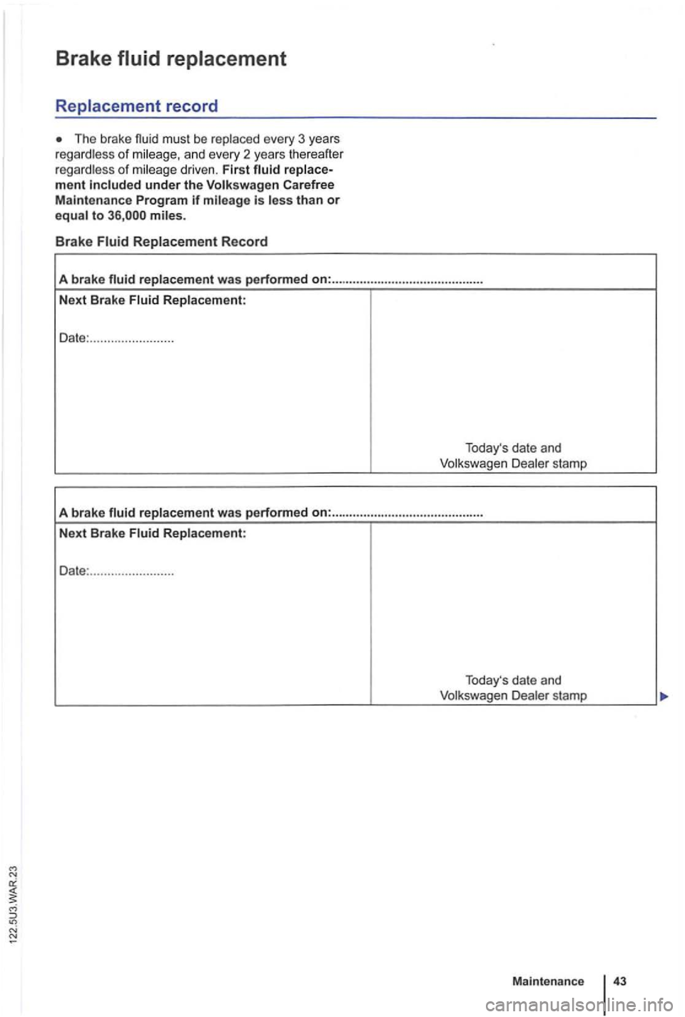 VOLKSWAGEN GOLF 2009  Owners Manual Brake fluid replacement 
of driven . First under  the Volk swagen  Carefree 
Maint enance  Program if is to miles. 
Brake 
Date: ........... ............. 
Todays date  and 
stamp 
A  brake 
replacem