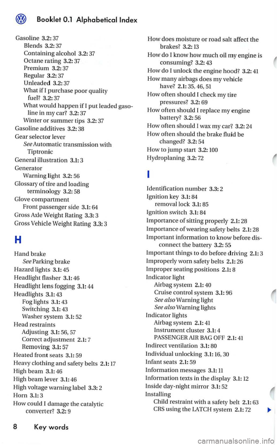 VOLKSWAGEN GOLF 2008 User Guide Booklet
Gasoline 3.2 : 37
B le
nds 3.2 : 37
Containin g alco hol 3.2: 37
Octane rating 3.2: 37
line in my car? 3.2:37
W i
nter or summer tip s 3.2 : 37
Gaso line additives 3.2:38
Gear VOLKSWAGEN GOLF 2008 User Guide Booklet
Gasoline 3.2 : 37
B le
nds 3.2 : 37
Containin g alco hol 3.2: 37
Octane rating 3.2: 37
line in my car? 3.2:37
W i
nter or summer tip s 3.2 : 37
Gaso line additives 3.2:38
Gear