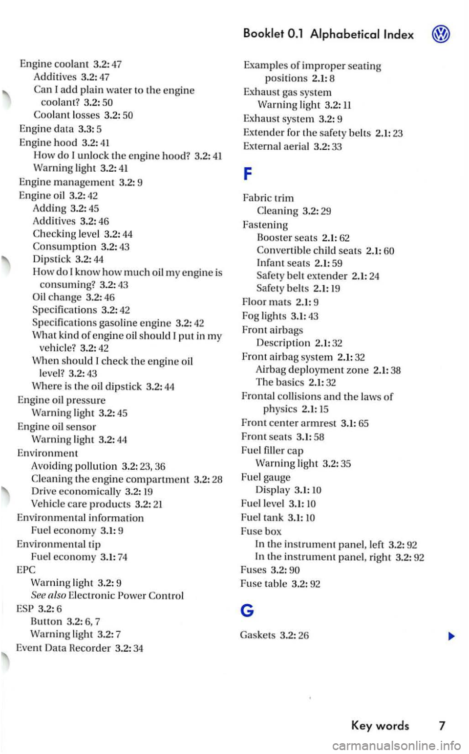 VOLKSWAGEN GOLF 2008  Owners Manual Engine coo lant 3.2:47 
Add i
tive s  3.2:47 
Ca n  I 
add plain  water  to the en gi ne coolant ? 3.2 : 
Engine data 3.3:  5 
Eng ine 
hood 3.2: 41 
How do unlock the engin e hood?  3.2: 41 Warn ing 