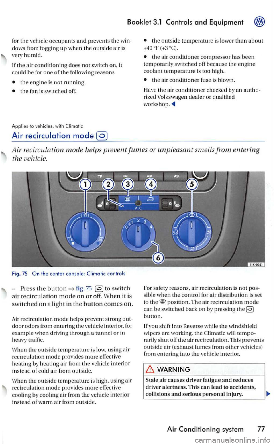 VOLKSWAGEN GOLF 2007  Owners Manual 3.1 
for the veh icle occupnnt s and prevents the w in­
d ows  from  fogging up when the outside air  is 
very humi d. 
If the air conditioni ng  does not swit ch  on, it coul d 
the engine  is  not 