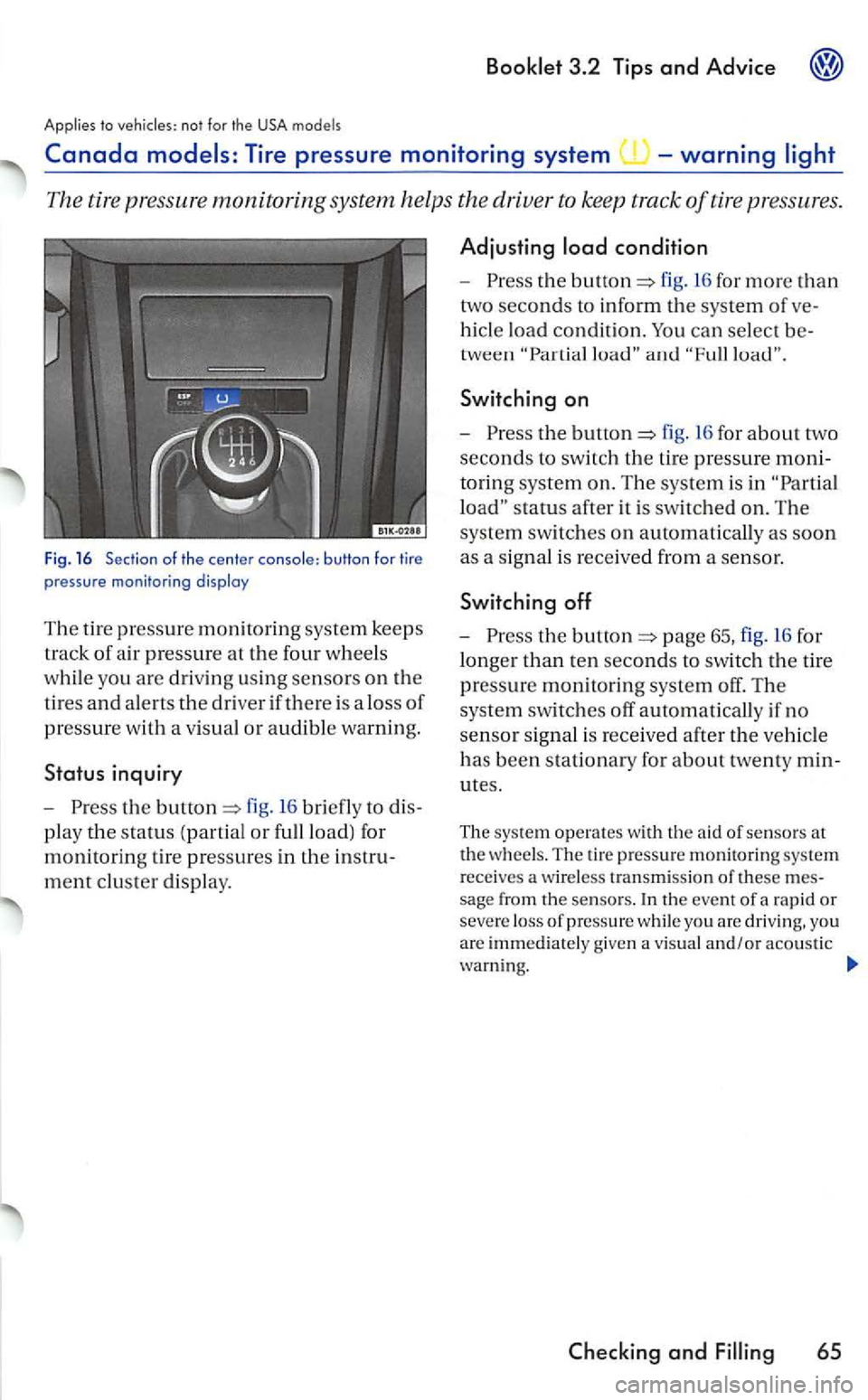 VOLKSWAGEN GOLF 2007  Owners Manual to the USA models 
The tire pressure monitoring system  helps  the  driver  to keep  track of tire pressures. 
Fig. 16 Section of the center console: button for tire 
p ressure monitoring disploy 
T h