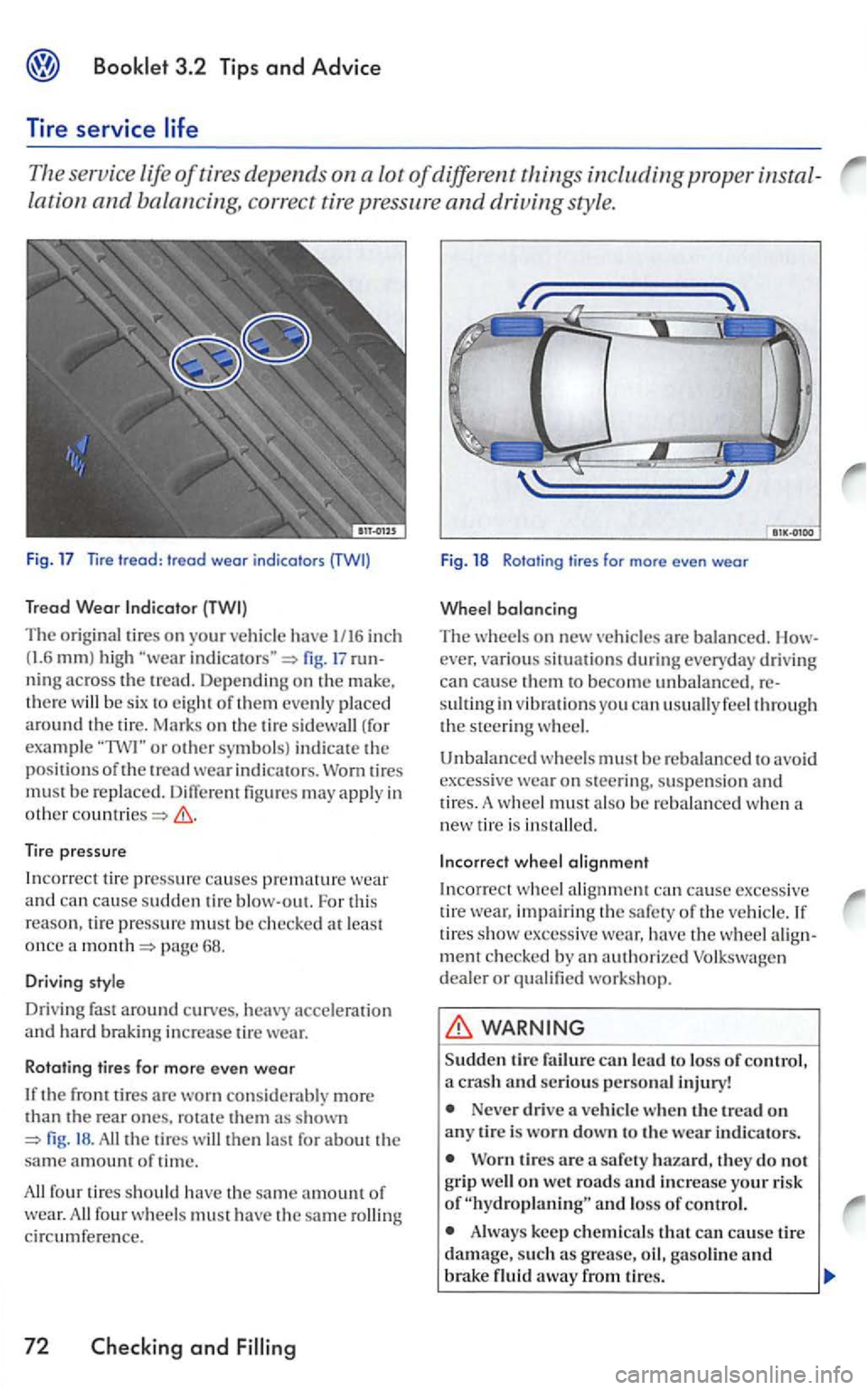 VOLKSWAGEN GOLF 2007  Owners Manual 3.2  Tip s  and Advice 
Tire  service 
The serv ice life of tires  depends on a  lot of different things including proper 
lation and balancing,  correct tire  pressure and driving  style. 
Fig. 17  T