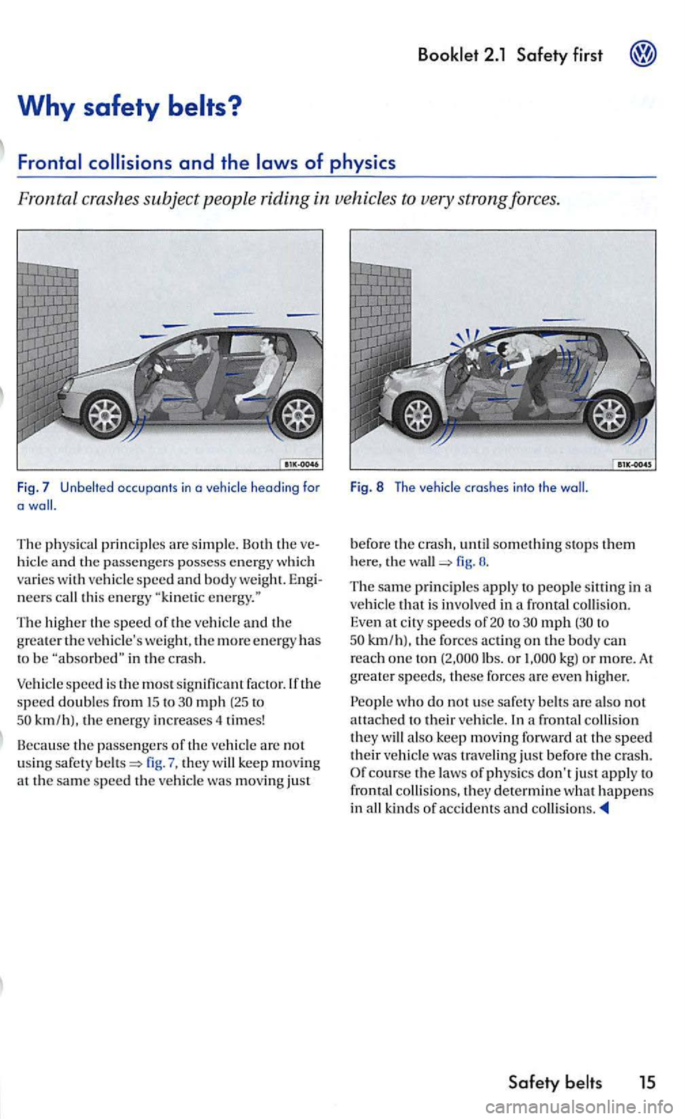 VOLKSWAGEN GOLF 2006  Owners Manual first 
Why safety belts? 
occupants in a 
The physical prin ciples are simpl e. Both  the 
neers  call this energy 
The higher the speed of the vehicle and the grea te r th e vehicles weight, th e mo