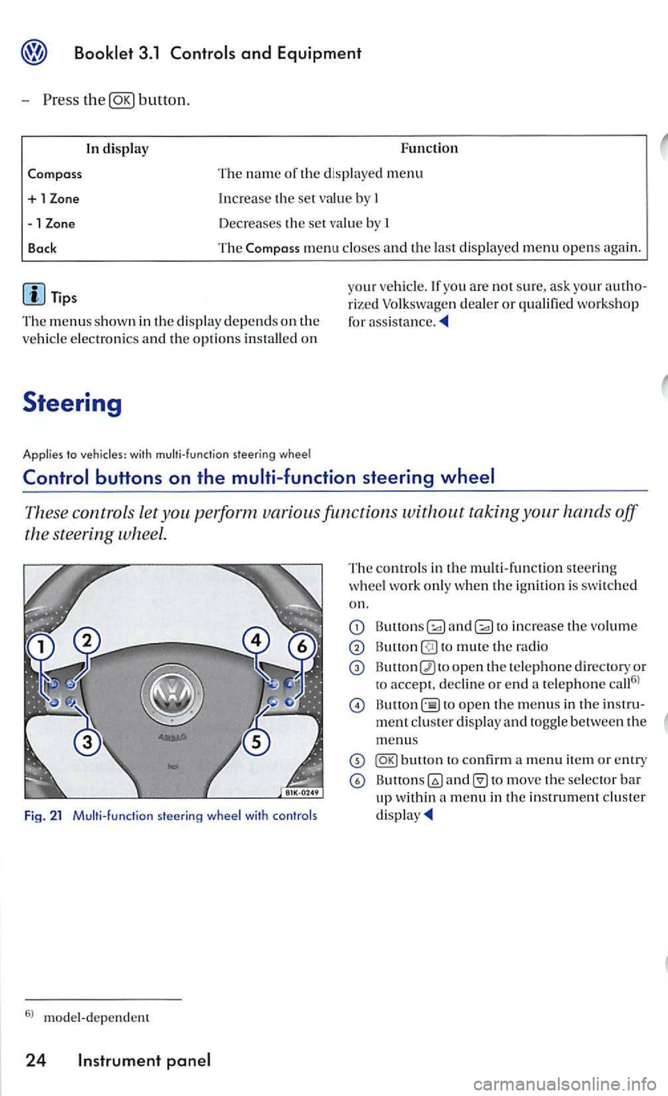 VOLKSWAGEN GOLF 2006  Owners Manual Press button. 
Compass 
+ 1 
-1 
Bock 
Tips 
In display F uncti on 
T he 
name of the d is played menu 
Increase th e set value b y  I 
Decreases th e set val ue  by  I 
The Compa ss menu  closes  and