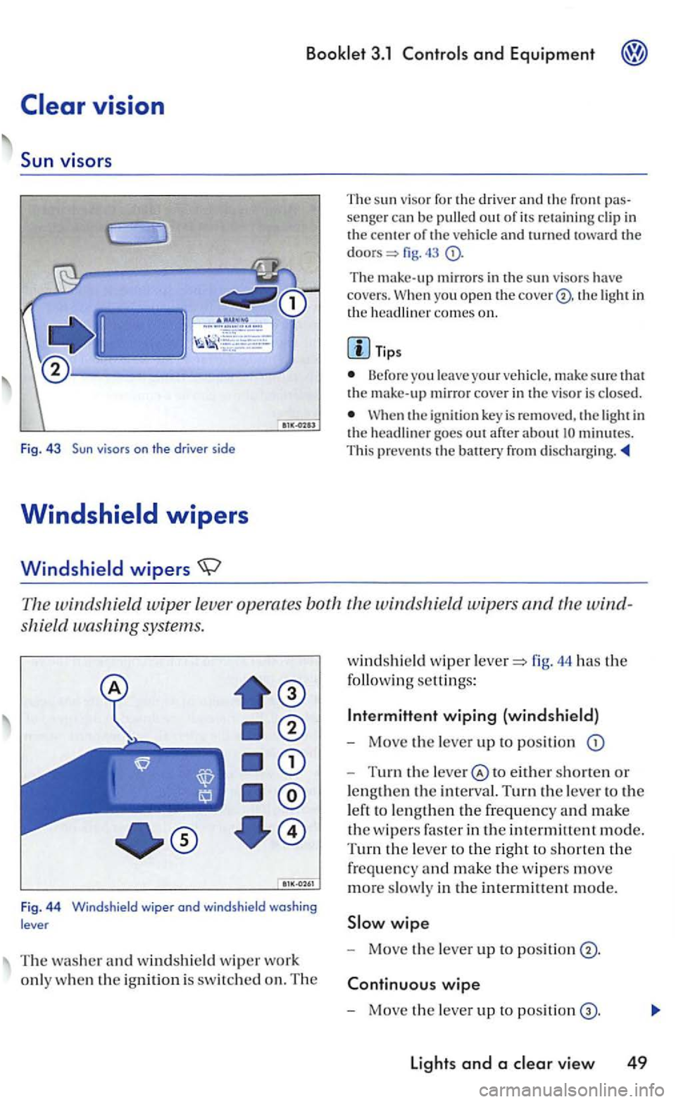VOLKSWAGEN GOLF 2006 Owners Manual The su n viso r for th e drive r a nd the fro nt senger can be pulled out of its re taining clip in the of the vehicle and lUrned fig.
The mirrors in the sun viso rs have covers. yo u open the VOLKSWAGEN GOLF 2006 Owners Manual The su n viso r for th e drive r a nd the fro nt senger can be pulled out of its re taining clip in the of the vehicle and lUrned fig.
The mirrors in the sun viso rs have covers. yo u open the