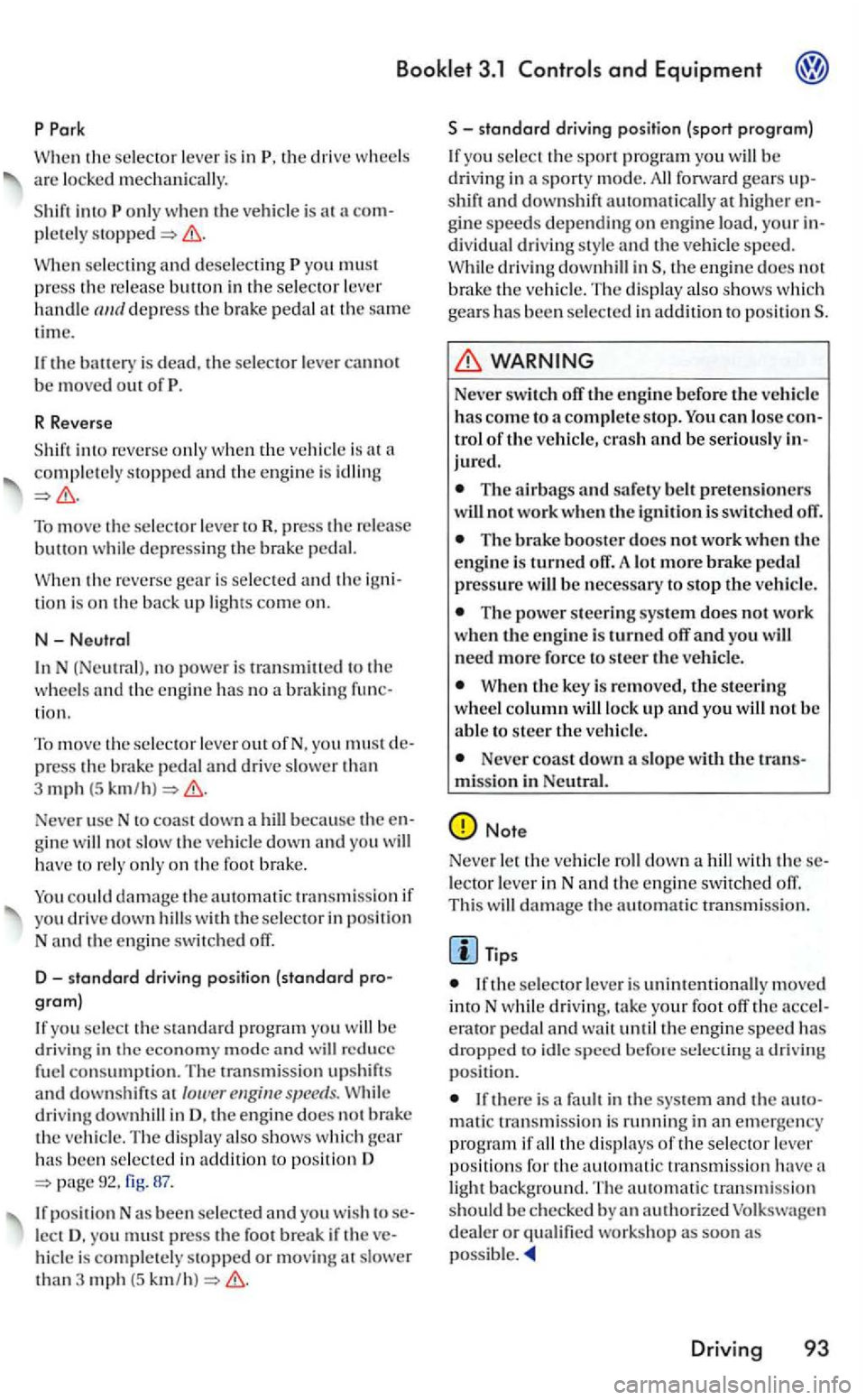 VOLKSWAGEN GOLF 2006  Owners Manual 3.1 and Equipment 
When  th e is  in th e dri ve are mechanically. 
w hen the is  at  a stopped 
W hen and yo u must 
p ress  the buH on  in  the depress the  brak e th e  same 
time. 
the battery is 