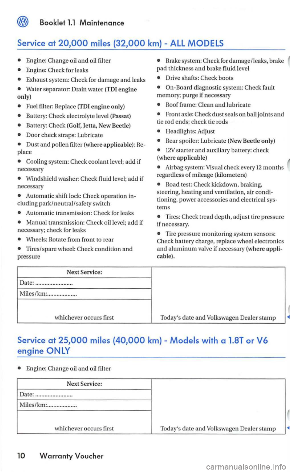 VOLKSWAGEN GOLF 2006 Owners Manual 1.1 Maintenance
Service at
Engine: oil and
Eng ine: for leaks
sys tem: for damage and leaks
Wate r separator: Drain water (TDI engin e only)
Fuel Replace (TDI en gin e o nly)
Battery: elect VOLKSWAGEN GOLF 2006 Owners Manual 1.1 Maintenance
Service at
Engine: oil and
Eng ine: for leaks
sys tem: for damage and leaks
Wate r separator: Drain water (TDI engin e only)
Fuel Replace (TDI en gin e o nly)
Battery: elect