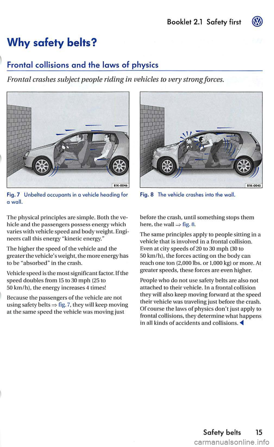 VOLKSWAGEN GOLF 2005  Owners Manual first 
Why safety belts? 
occupants in a 
The physical prin ciples are simpl e. Both  the 
neers  call this energy 
The higher the speed of the vehicle and the grea te r th e vehicles weight, th e mo