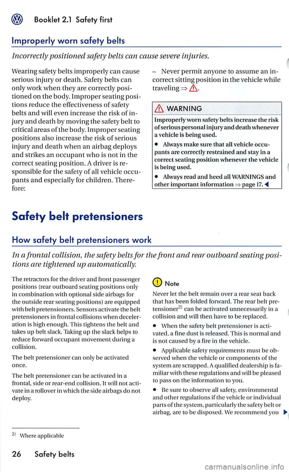 VOLKSWAGEN GOLF 2005  Owners Manual Incorrectly positioned safety belts can cause  severe  injuries . 
Wearing safe ty belts improperly  ca n cause 
seriou s inju ry or death. belts can 
only  work  when they are correctly 
tioned on th