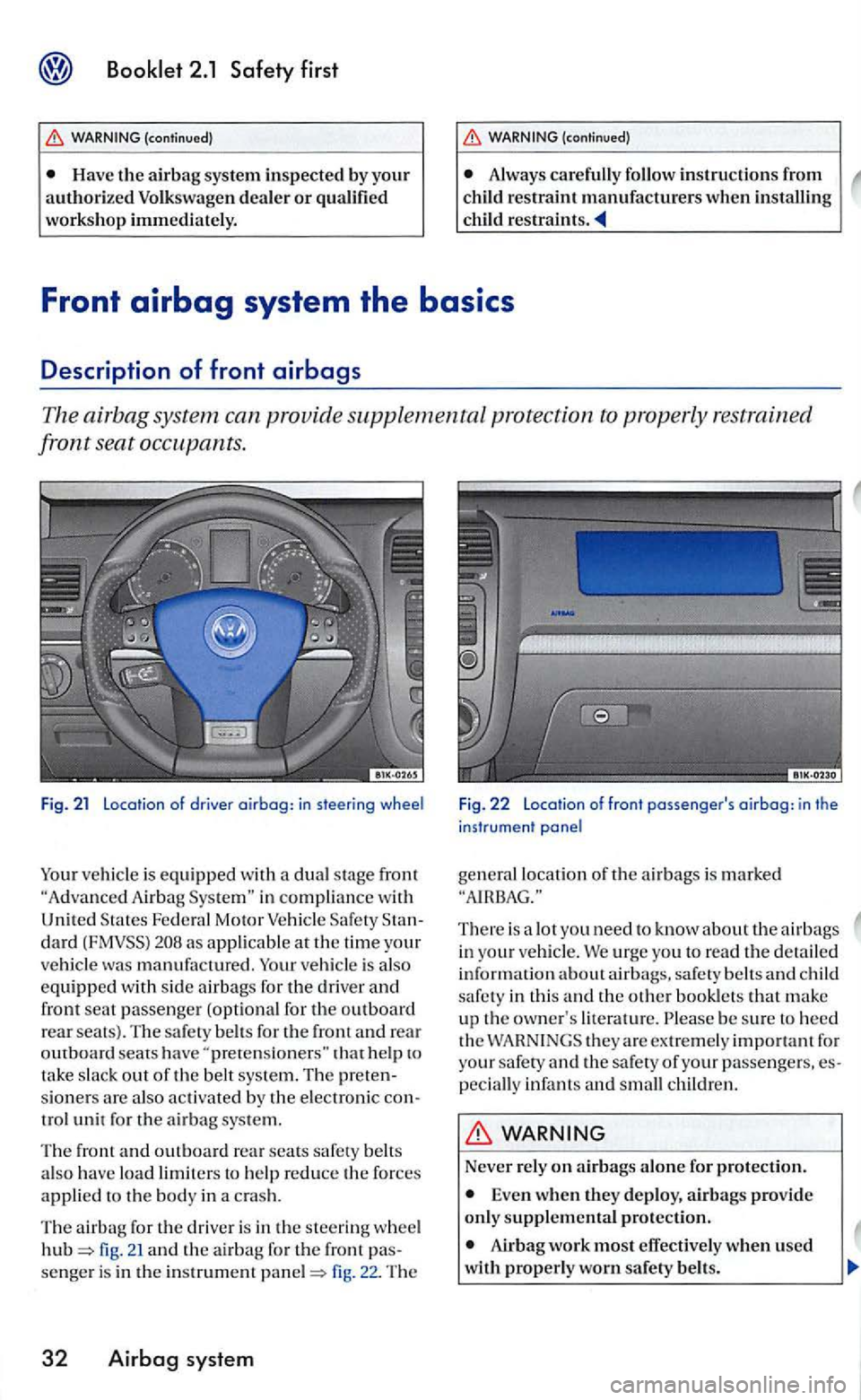 VOLKSWAGEN GOLF 2005  Owners Manual Have th e a irbag system inspected by you r authorize d Volkswagen deale r or qualified 
workshop  immediately. Always carefully follow instructions from 
Fig. 21 Location of driver airbag: in steerin