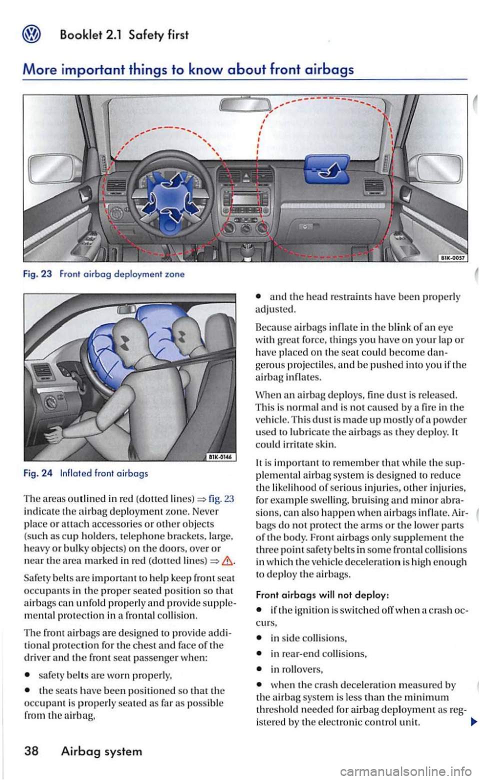 VOLKSWAGEN GOLF 2005 Owners Manual Booklet 2.1 Safety first
More important th ings to know about front airbags
Fig. 23 Front oirbog deployment zone
Fig. 24 lnfloted front oirbogs
The areas in red (dotted fig. 23
indi cate the ni VOLKSWAGEN GOLF 2005 Owners Manual Booklet 2.1 Safety first
More important th ings to know about front airbags
Fig. 23 Front oirbog deployment zone
Fig. 24 lnfloted front oirbogs
The areas in red (dotted fig. 23
indi cate the ni