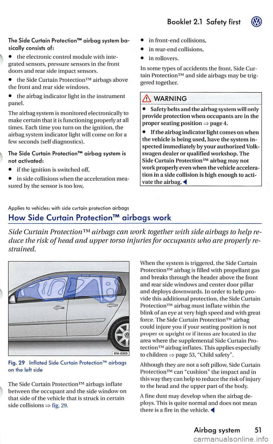 VOLKSWAGEN GOLF 2005 Owners Manual The ProtectionM airbag system
consists of:
the elec troni c control module with grated senso rs, press ure sensors in the doors and rear side impact sensors.
airbags above the front and re VOLKSWAGEN GOLF 2005 Owners Manual The ProtectionM airbag system
consists of:
the elec troni c control module with grated senso rs, press ure sensors in the doors and rear side impact sensors.
airbags above the front and re