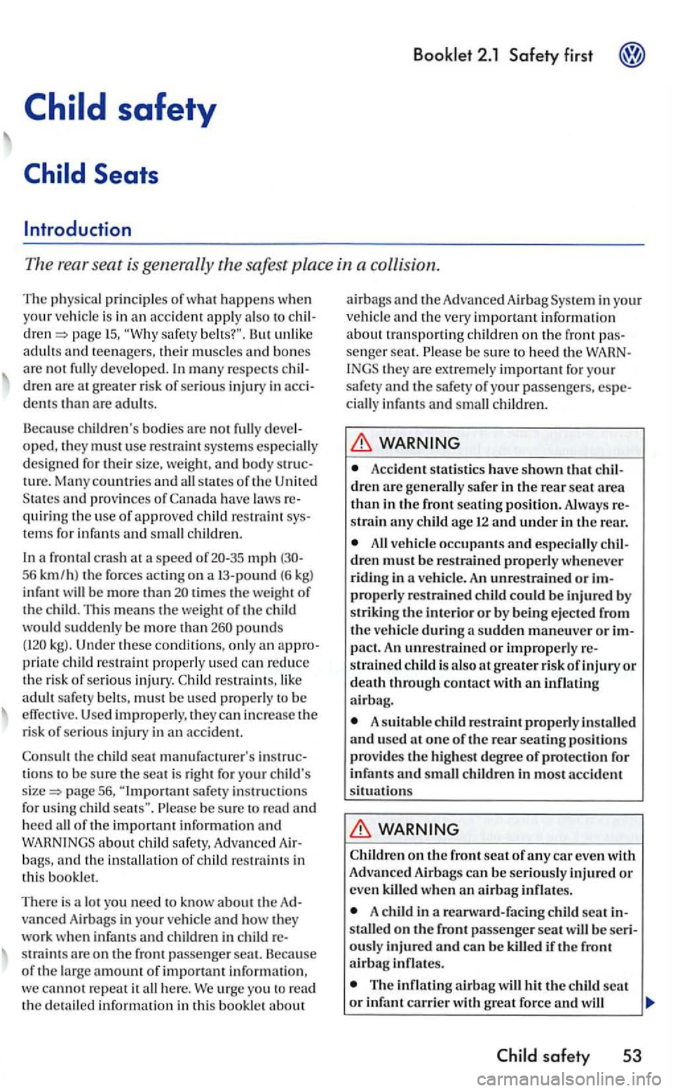 VOLKSWAGEN GOLF 2005 Owners Manual The rear seat is generally the safest place in a collision.
The physical principle s of what happens when you r vehicle is in an acc ident apply also to 15. safety belts?". But unlik e adults VOLKSWAGEN GOLF 2005 Owners Manual The rear seat is generally the safest place in a collision.
The physical principle s of what happens when you r vehicle is in an acc ident apply also to 15. safety belts?". But unlik e adults