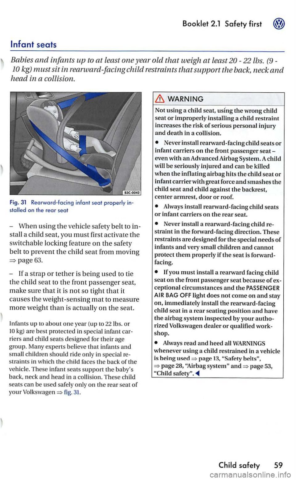 VOLKSWAGEN GOLF 2005 Owners Manual seats
Babies and infants up to at least one year old that weigh at least20-22lbs. (9-
kg) must sit
on the re ar seat
- When using the ve hicl e sa fet y bell to
stall a child seat, yo u m ust VOLKSWAGEN GOLF 2005 Owners Manual seats
Babies and infants up to at least one year old that weigh at least20-22lbs. (9-
kg) must sit
on the re ar seat
- When using the ve hicl e sa fet y bell to
stall a child seat, yo u m ust