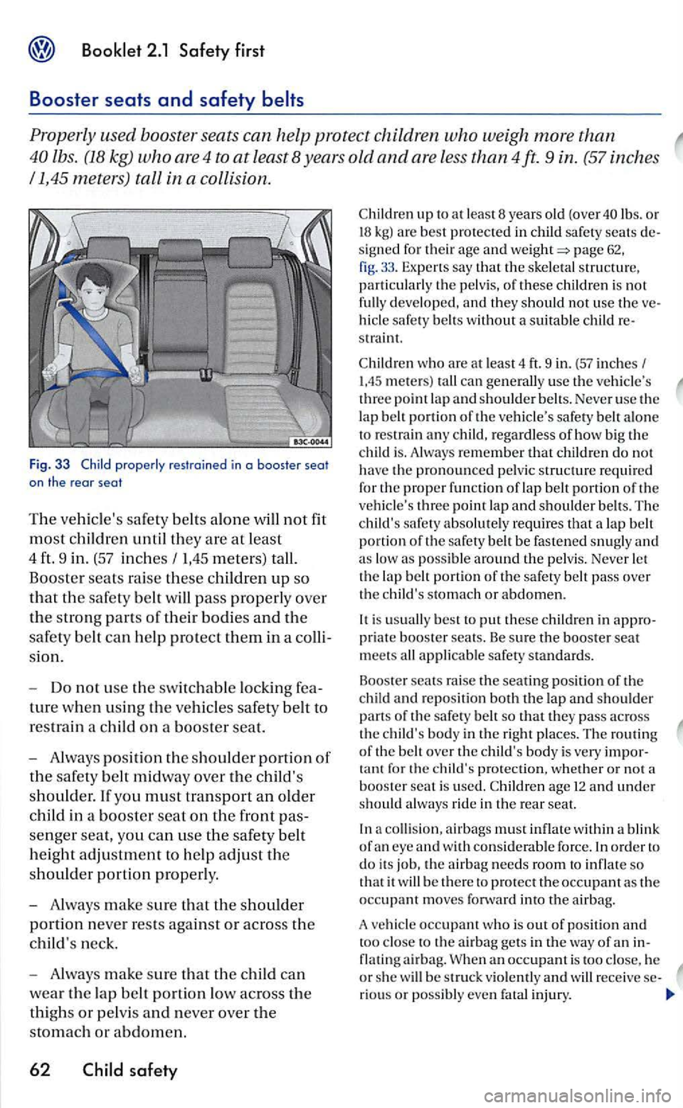 VOLKSWAGEN GOLF 2005  Owners Manual Properly  used  booster  seats can help protect children who weigh more than 
lbs. (18 kg) who are 4 to at least  8 years old and are  less than 4ft. 9 in. (57 inches 
1,45  meters)  tall in a collisi