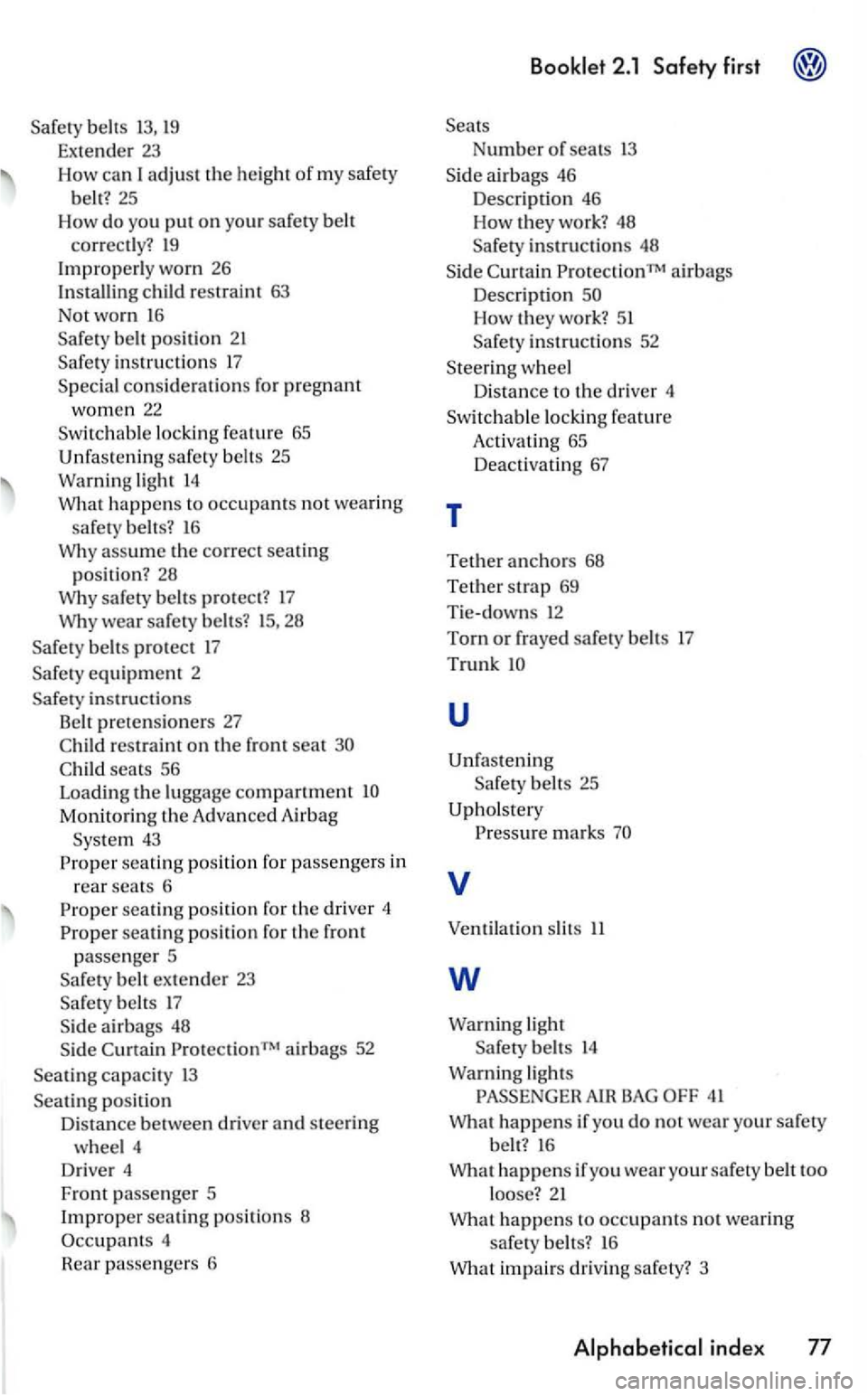 VOLKSWAGEN GOLF 2005  Owners Manual belts 13, 19 
Extender  23 
How can I adjust the heigh t o f my safery 
belt?  25 
How 
do you put on you r safery  belt 
correct l
y? 19 
Improperly worn 26 
Installing child  restraint  63 
Not  wor