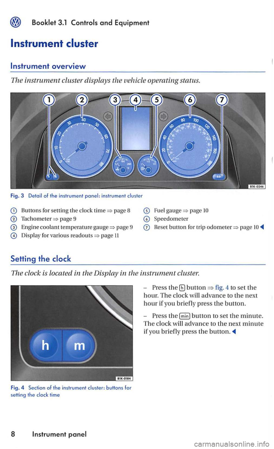 VOLKSWAGEN GOLF 2005  Owners Manual and Equipm ent 
Instrument 
for sett in g  the page  8 
page  9 
Engine coolant te mpera tu re pa ge  9 
Display  for various page  II 
Setti ng the 
page 
Speedometer 
Reset button  for  trip page 
T