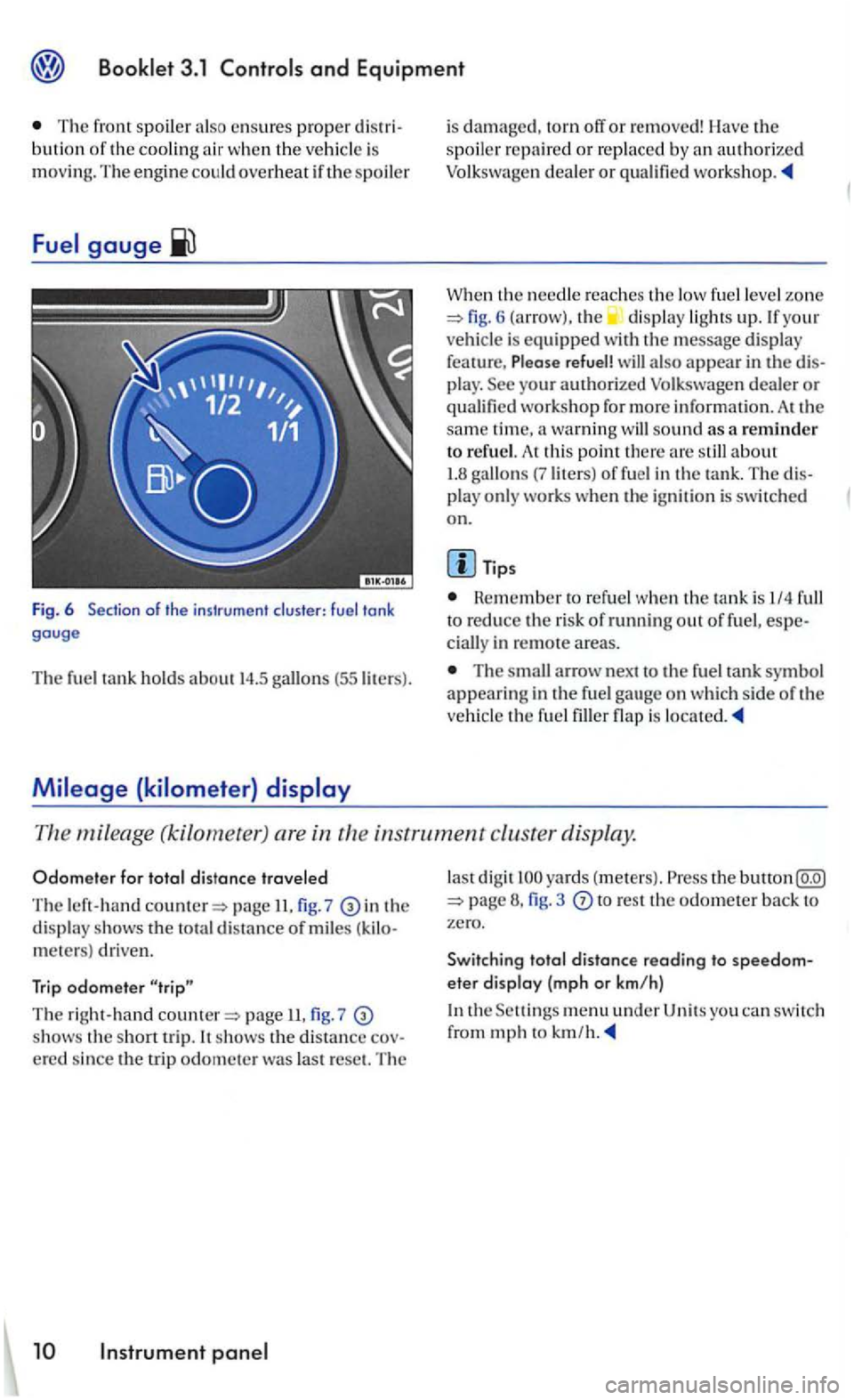 VOLKSWAGEN GOLF 2005  Owners Manual and Equipment 
The front  spoiler also en sures proper bution of the cooling a ir  w hen  t he  vehicle  is mov in g.  The engin e could overheat if th e spoiler 
Fig. 6 of  the instrument  cluster: f