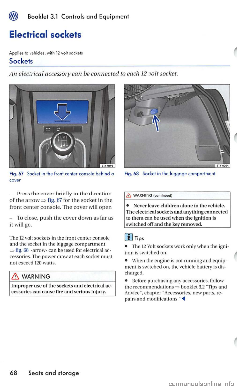 VOLKSWAGEN GOLF 2005 Owners Manual 3.1 and Equipment
the cover briefly in th e directio n
of th e fig. 67 for the socket in the
front
center con so le. Th e cover will open
- To close, pus h the cove r down as far as
it will go VOLKSWAGEN GOLF 2005 Owners Manual 3.1 and Equipment
the cover briefly in th e directio n
of th e fig. 67 for the socket in the
front
center con so le. Th e cover will open
- To close, pus h the cove r down as far as
it will go