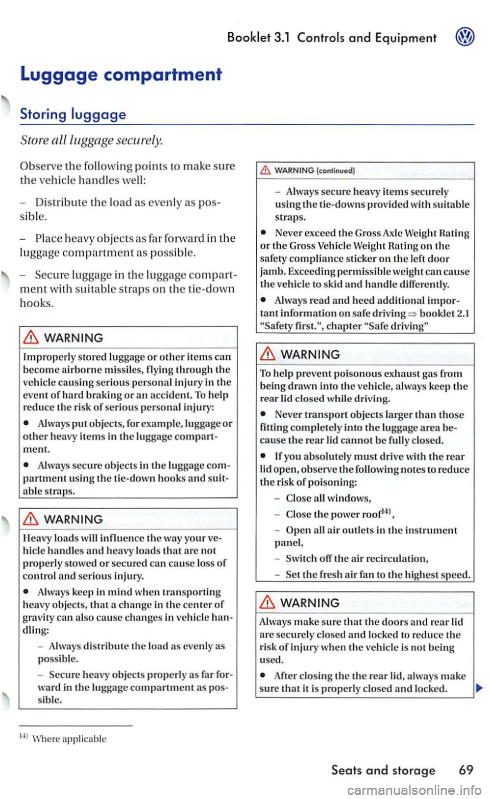 VOLKSWAGEN GOLF 2005  Owners Manual and Equipment 
the  following points to make sure 
the ve hicl e handles well: 
- D is tribute 
the  load as  even ly  as 
heavy  objects as  far  forward  in the 
lu ggage  compartment as possibl e. 