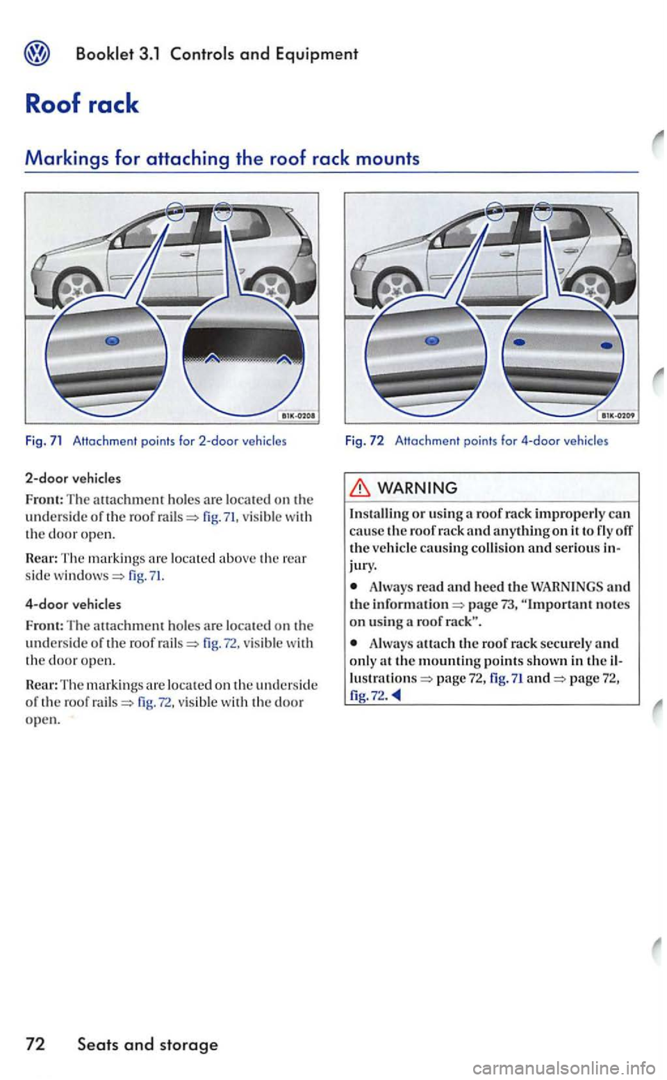 VOLKSWAGEN GOLF 2005 Owners Manual 2-door vehicles
Front: The attachment ho les are locat e d on th e unders id e or the roof fig. 71, vis ible w ith the door open.
Rear: T he markings loca te d above the rear
s id e fig.
4-door ve VOLKSWAGEN GOLF 2005 Owners Manual 2-door vehicles
Front: The attachment ho les are locat e d on th e unders id e or the roof fig. 71, vis ible w ith the door open.
Rear: T he markings loca te d above the rear
s id e fig.
4-door ve