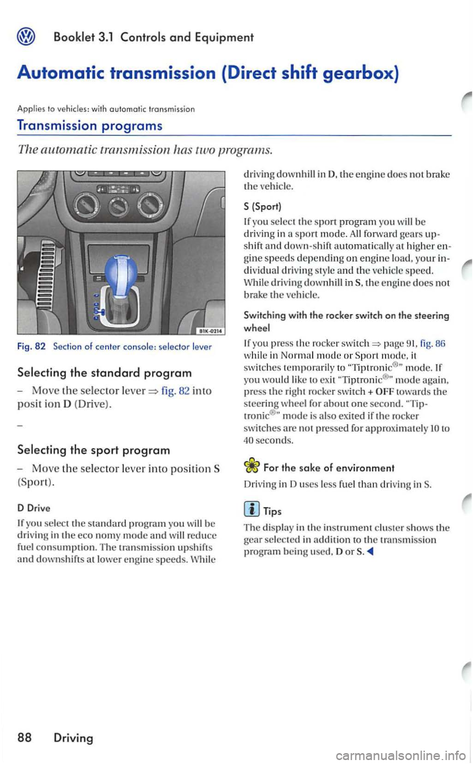 VOLKSWAGEN GOLF 2005 Owners Manual Booklet 3.1 Controls and Equipment
Automatic transmission (Direct shift gearbox}
Applies to vehicles: with automatic transmission
Transmission programs
82 into
posit ion D (Dri ve ).
Select VOLKSWAGEN GOLF 2005 Owners Manual Booklet 3.1 Controls and Equipment
Automatic transmission (Direct shift gearbox}
Applies to vehicles: with automatic transmission
Transmission programs
82 into
posit ion D (Dri ve ).
Select