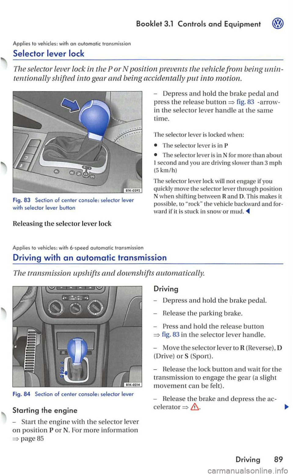VOLKSWAGEN GOLF 2005 Owners Manual 3.1
Applies to
111e selec tor leve r lock in vehicle from bein g unin
tent iona.ll y shifted into gear and being accidentally
to vehi cles: with 6-speed outomotic transmission
-Depress a VOLKSWAGEN GOLF 2005 Owners Manual 3.1
Applies to
111e selec tor leve r lock in vehicle from bein g unin
tent iona.ll y shifted into gear and being accidentally
to vehi cles: with 6-speed outomotic transmission
-Depress a
