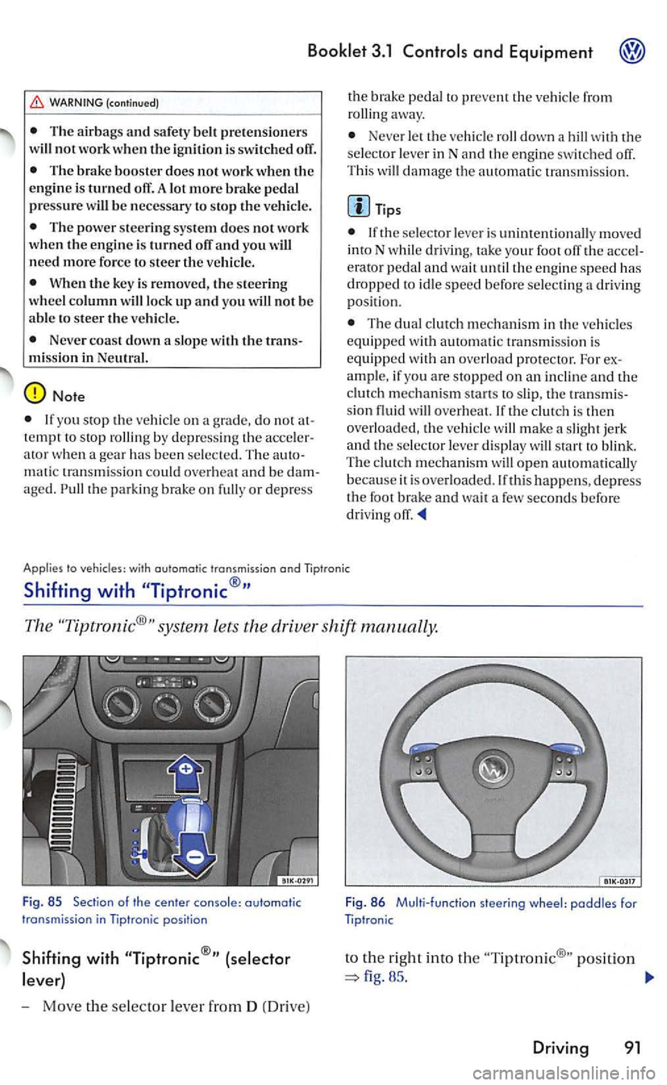 VOLKSWAGEN GOLF 2005  Owners Manual 3.1 
WARNING (continued) 
T he  air bags and safe ty  be lt pre te n sio ners 
will not work w he n the  ign ition  is switch ed  off. 
Th e brake booster does not work  when the e ngine  is turned of
