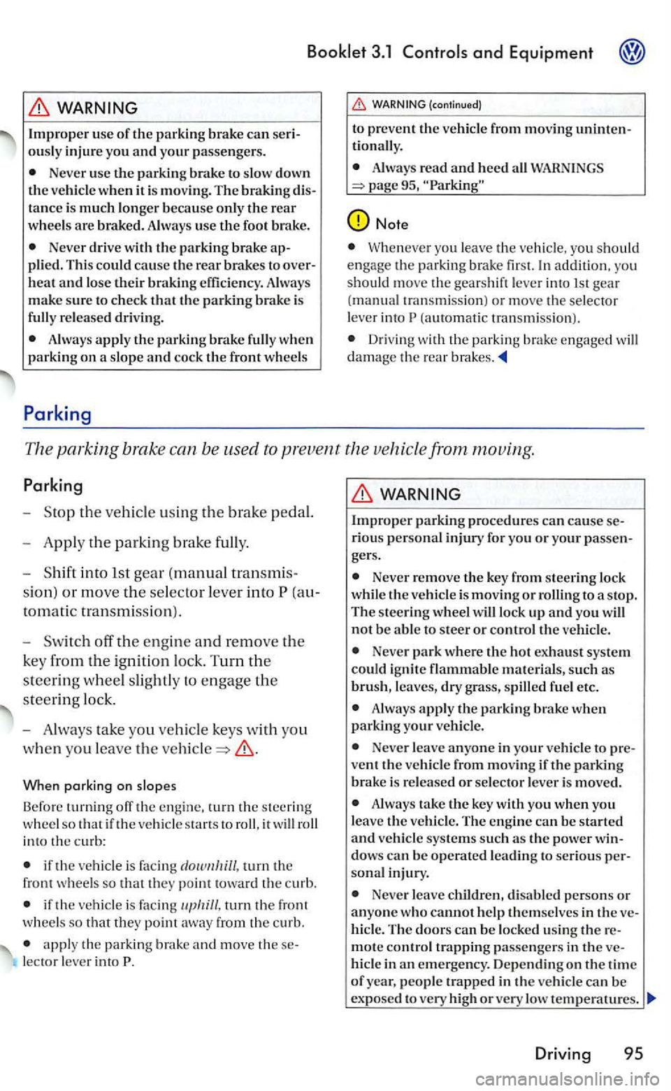 VOLKSWAGEN GOLF 2005  Owners Manual Booklet 3.1 Controls and Equipment 
WARNING 
Improper use of the parking  brake can seri­
ousl y injur e yo u and your passenge rs. 
Neve r use the parking  brake to slo w  down 
th e ve hicle when i