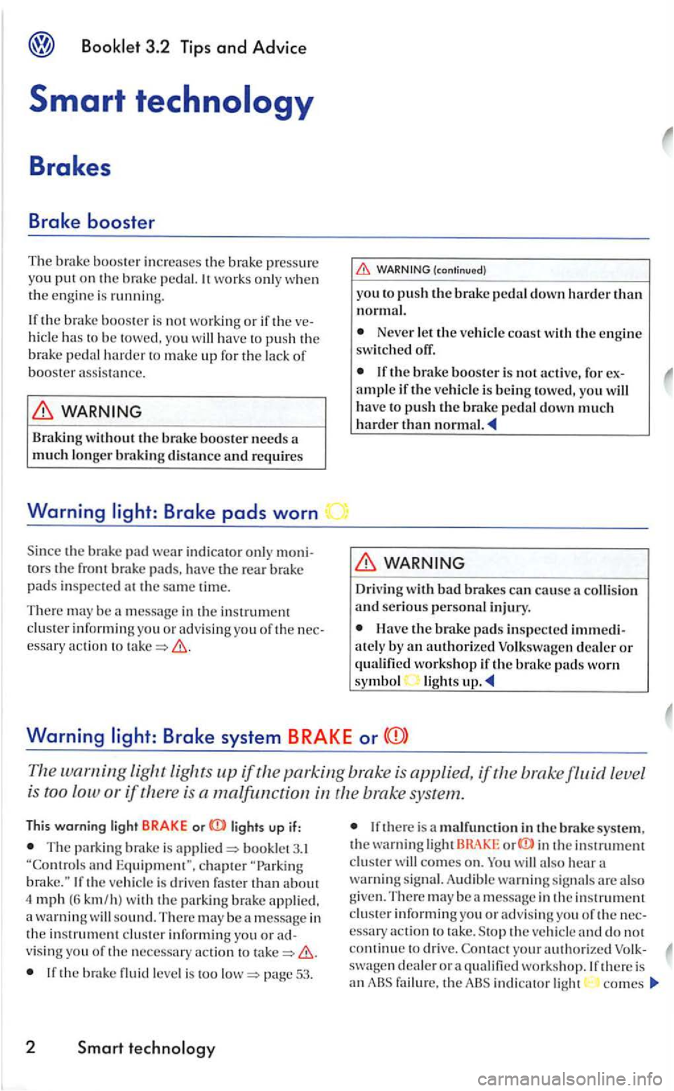 VOLKSWAGEN GOLF 2005 Owners Manual 3.2 Tips and Advice
Smart technology
Brakes
Brake booster
The brake booster increases th e brake pre ssure
yo u pu t on th e brak e pedal. works only whe n the engi ne is running.
t h e VOLKSWAGEN GOLF 2005 Owners Manual 3.2 Tips and Advice
Smart technology
Brakes
Brake booster
The brake booster increases th e brake pre ssure
yo u pu t on th e brak e pedal. works only whe n the engi ne is running.
t h e
