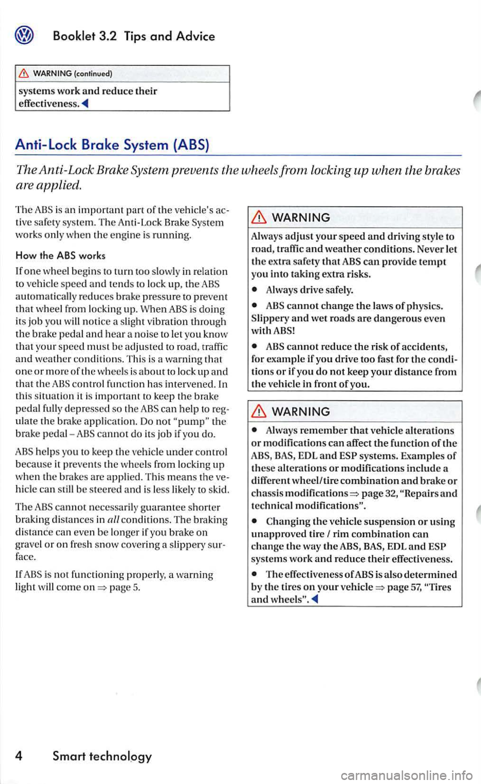 VOLKSWAGEN GOLF 2005  Owners Manual The Anti-Lock  Brake System  prevents  the wheels from locking up when the  brakes 
are  applied. 
The is an 
works only  when  the engin e is running. 
How  the ABS works 
I f 
one w hee l beg ins to