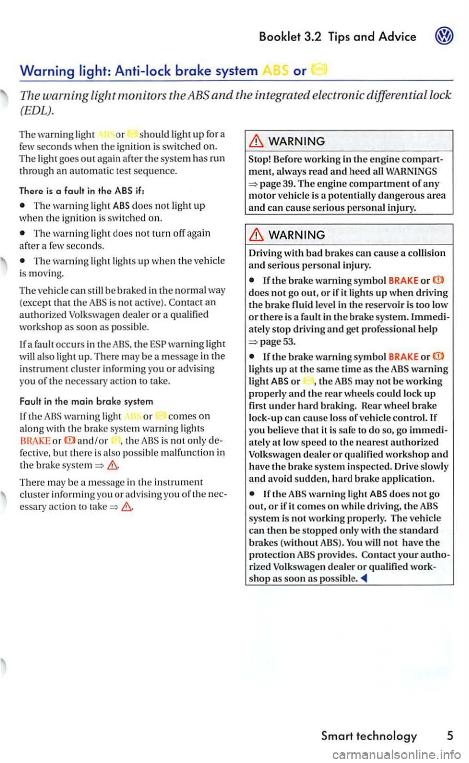 VOLKSWAGEN GOLF 2005  Owners Manual The wa rnin g light ABS does not light up w hen th e ignit io n  is  switched  on . 
T he  wa rnin g lig ht  does  not turn off again afte r a few  seco nds. 
The wa rnin g light light s up  whe n the