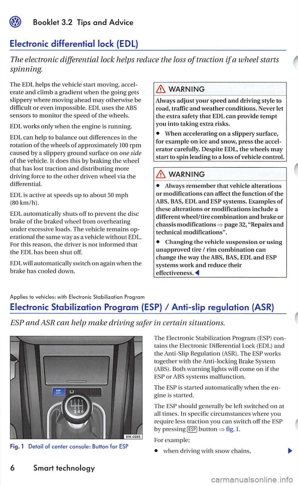 VOLKSWAGEN GOLF 2005  Owners Manual does th is  by braking the whee l that h as  lo st  trac tion  an d  dis tributing more 
driv ing force  to the other driven  wheel via the differen tial. 
EDL i s active  at speed s up to about mph 
