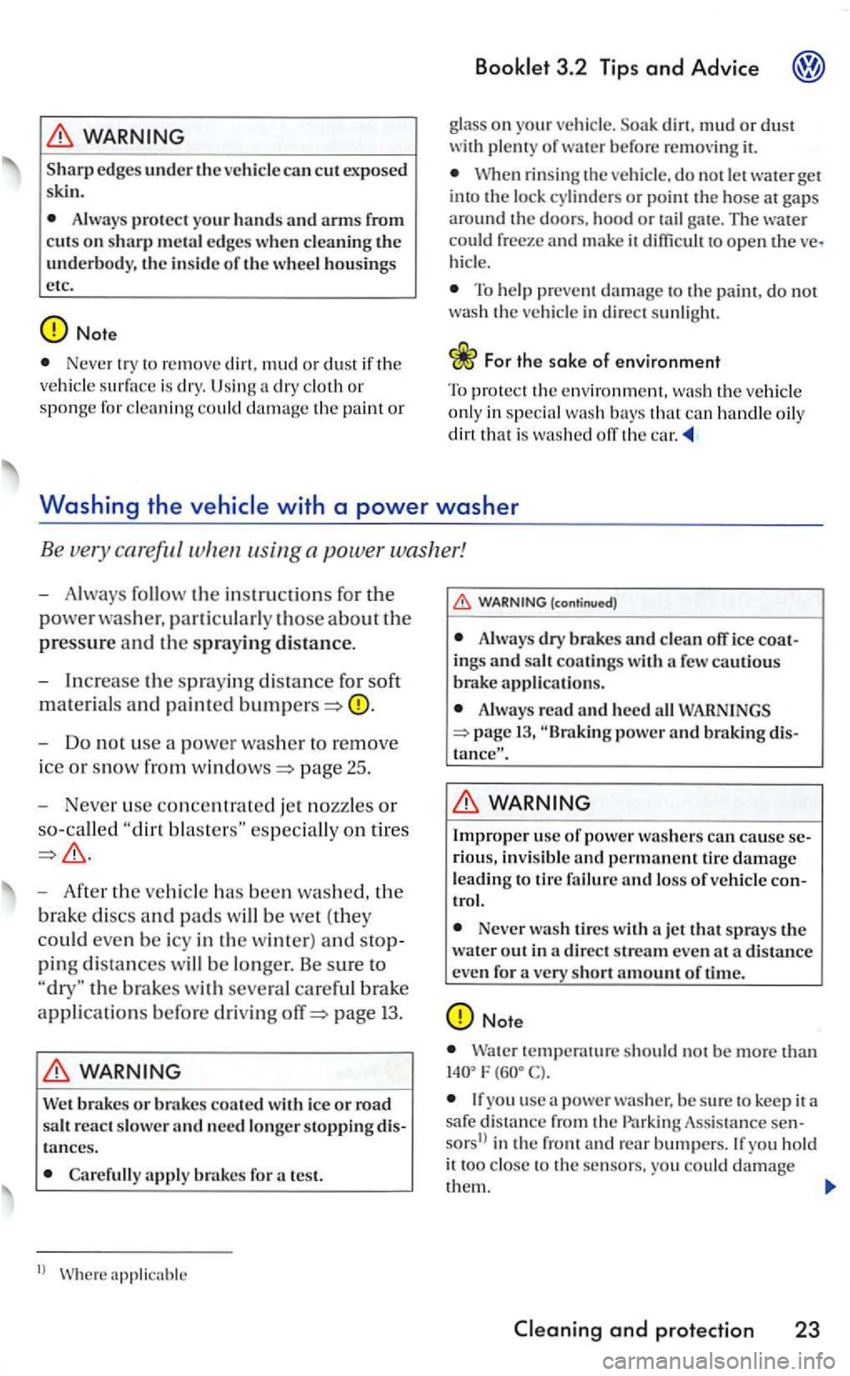 VOLKSWAGEN GOLF 2005  Owners Manual edges under the vehicl e can cut exposed 
ski n. 
Alway s protect your  hands and arms from cuts on sharp m etal  edges when clea ning th e underbody, the inside of th e wheel housin gs 
etc. 
Never t