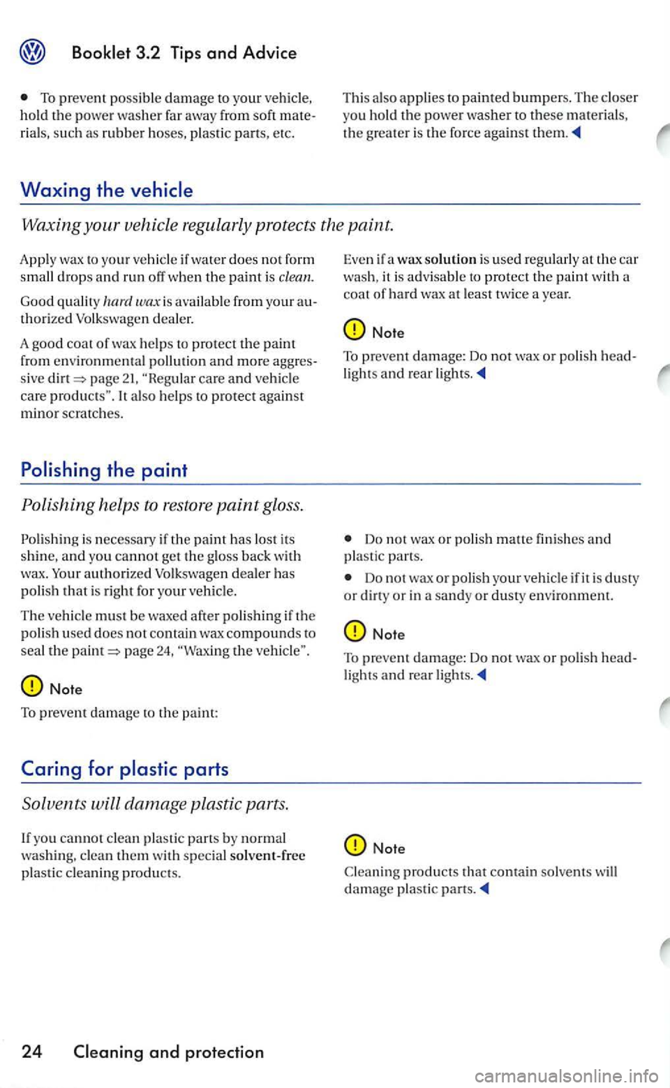VOLKSWAGEN GOLF 2005  Owners Manual To prevent possibl e damage your vehicle. 
hold  the powe r was her  far  awa y from  soft rials, su ch as rubbe r  hoses,  plastic parts, etc. 
Waxing the 
T his als o a pplies  to  painted bumpers. 