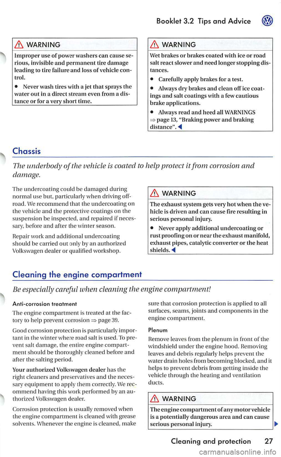 VOLKSWAGEN GOLF 2005  Owners Manual Improper  us e of power  was hers can ca use riou s, invisib le  and permane nt  tir e  damage leading to  tire  failure  and los s of vehicle 
Neve r wash tires with  a jet  that sprays the water out