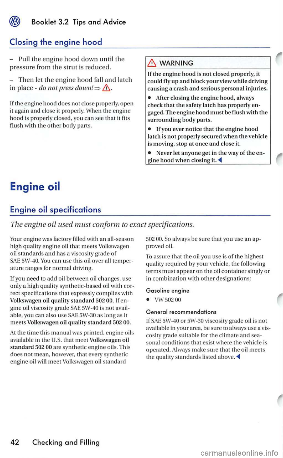 VOLKSWAGEN GOLF 2005  Owners Manual the engine  hood down th e 
pressure fro m the strut  is reduced. 
- Then the en g in e hood 
in 
If the engine hood does not close properly, open 
it  agai n and close it properly. the engi ne 
hood 